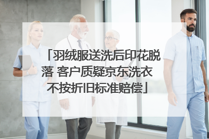 羽绒服送洗后印花脱落 客户质疑京东洗衣不按折旧标准赔偿